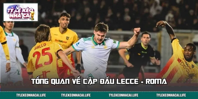 Tổng quan về cặp đấu Lecce - Roma